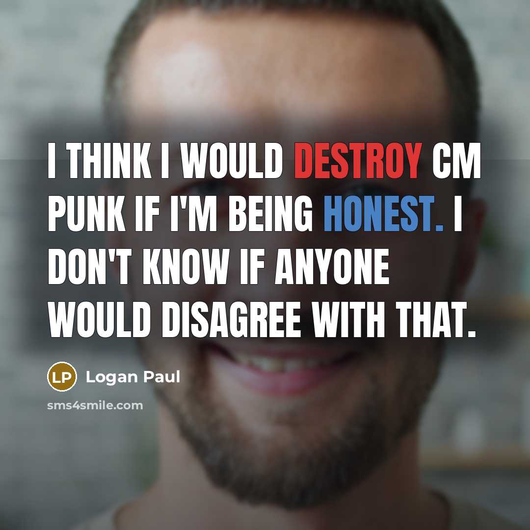 “I think I would destroy CM Punk if I'm being honest. I don't know if anyone would disagree with that.” quote by Logan Paul