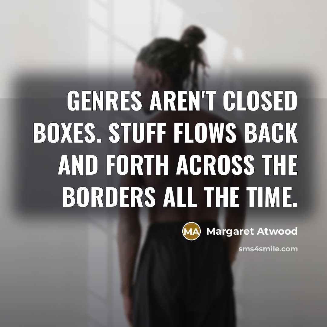 “Genres aren't closed boxes. Stuff flows back and forth across the borders all the time.” quote by Margaret Atwood
