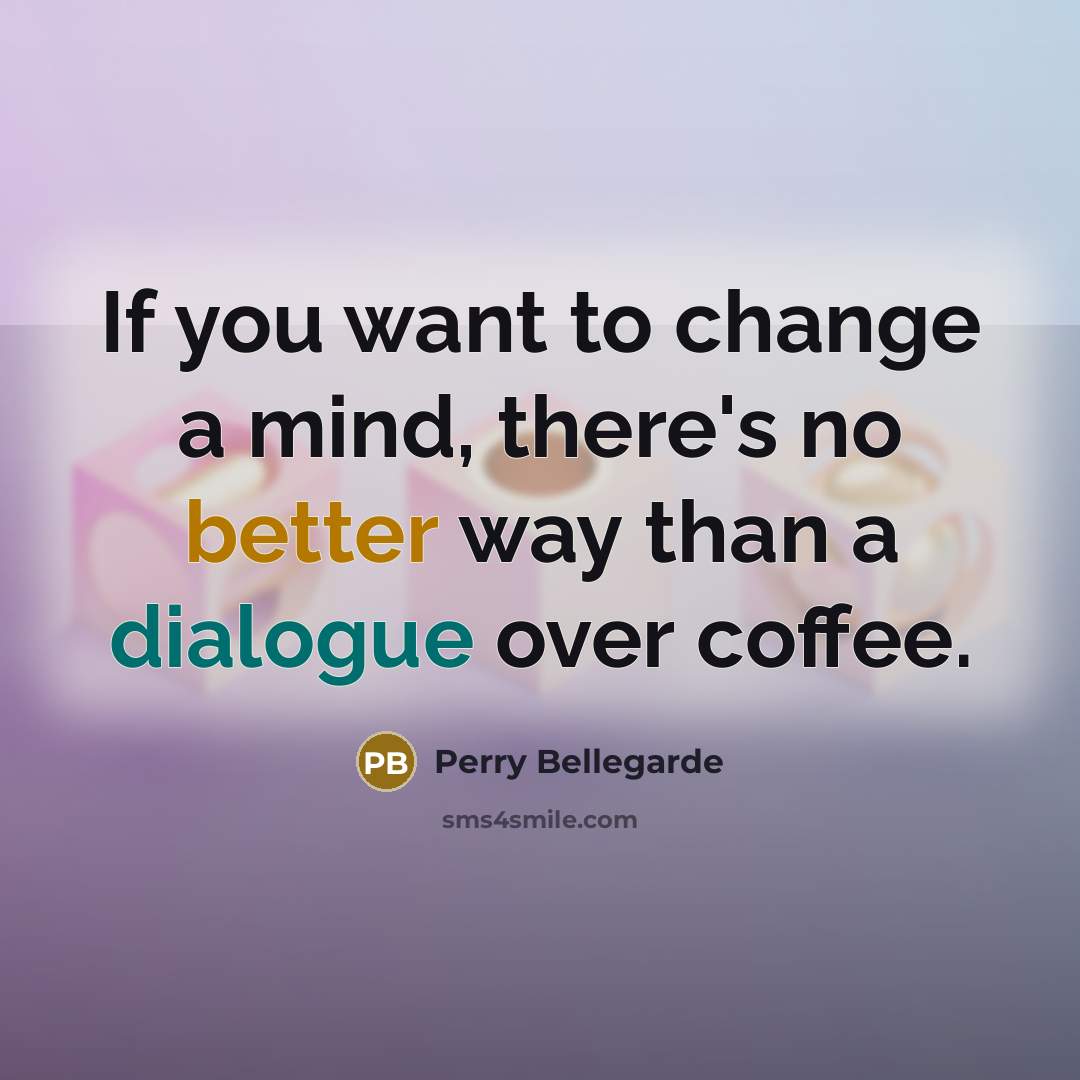 “If you want to change a mind, there's no better way than a dialogue over coffee.” quote by Perry Bellegarde