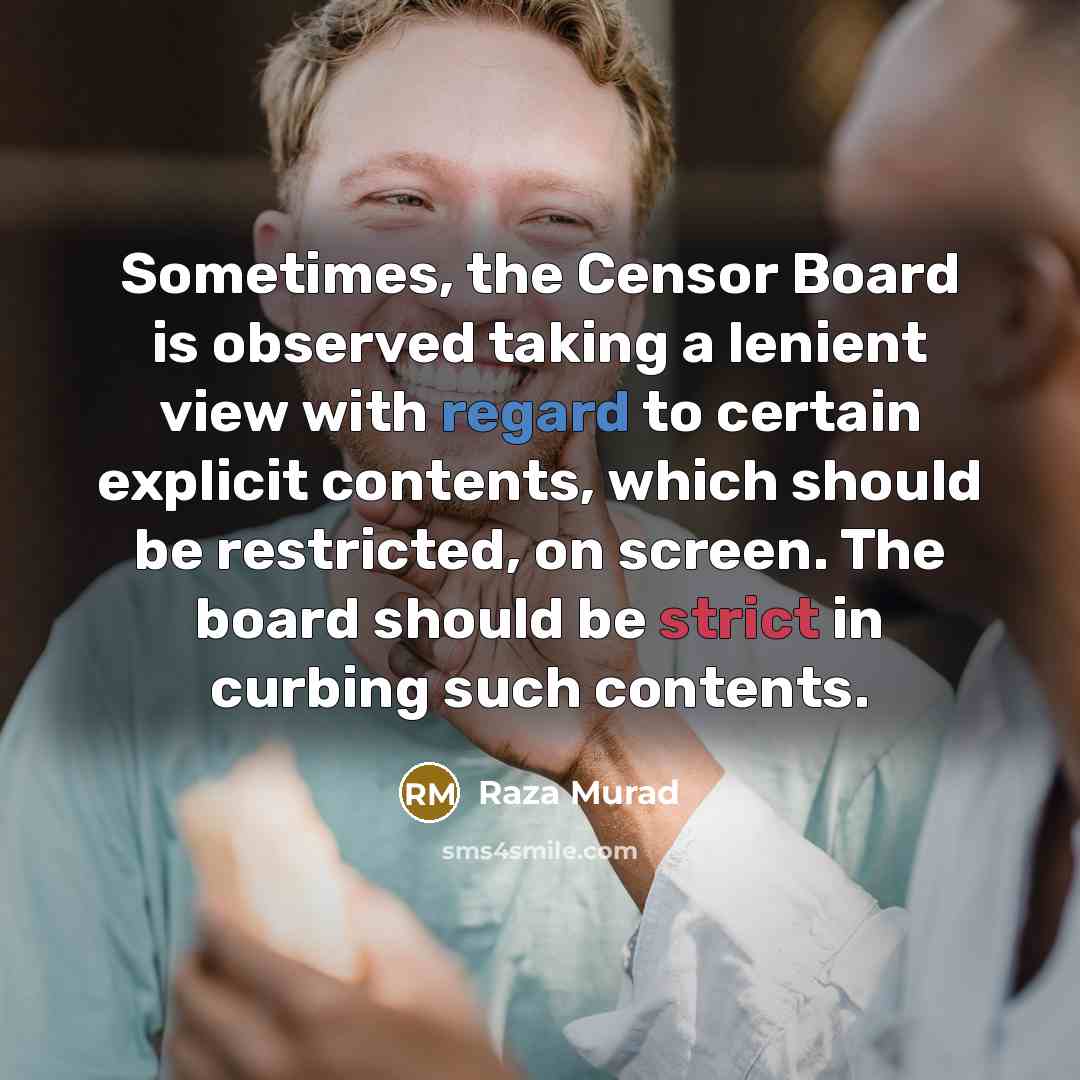 “Sometimes, the Censor Board is observed taking a lenient view with regard to certain explicit contents, which should be restricted, on screen. The board should be strict in curbing such contents.” quote by Raza Murad