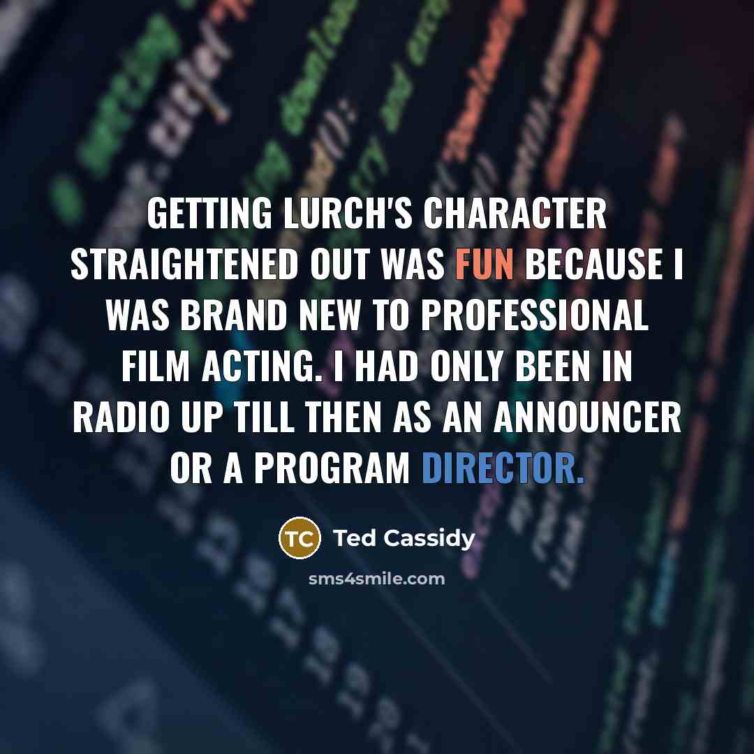 “Getting Lurch's character straightened out was fun because I was brand new to professional film acting. I had only been in radio up till then as an announcer or a program director.” quote by Ted Cassidy