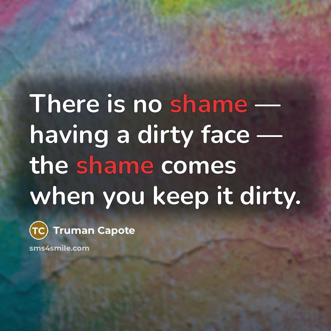 “There is no shame — having a dirty face — the shame comes when you keep it dirty.” quote by Truman Capote