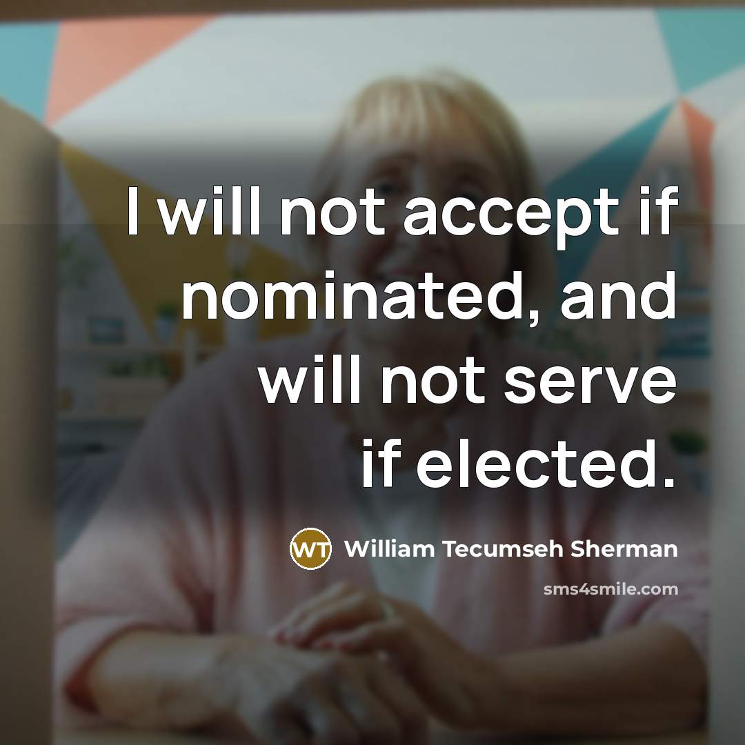 “I will not accept if nominated, and will not serve if elected.” quote by William Tecumseh Sherman