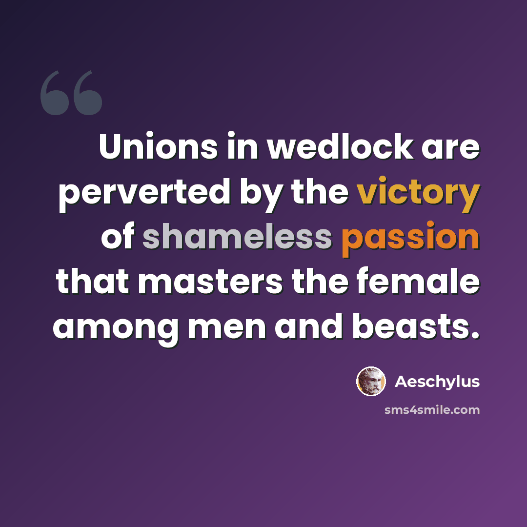 “Unions in wedlock are perverted by the victory of shameless passion that masters the female among men and beasts.” quote by Aeschylus