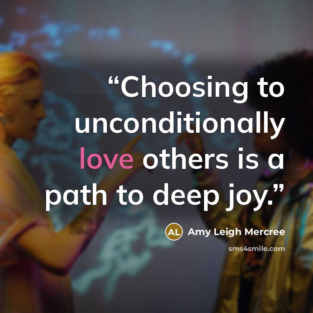 “Choosing to unconditionally love others is a path to deep joy.” quote by Amy Leigh Mercree