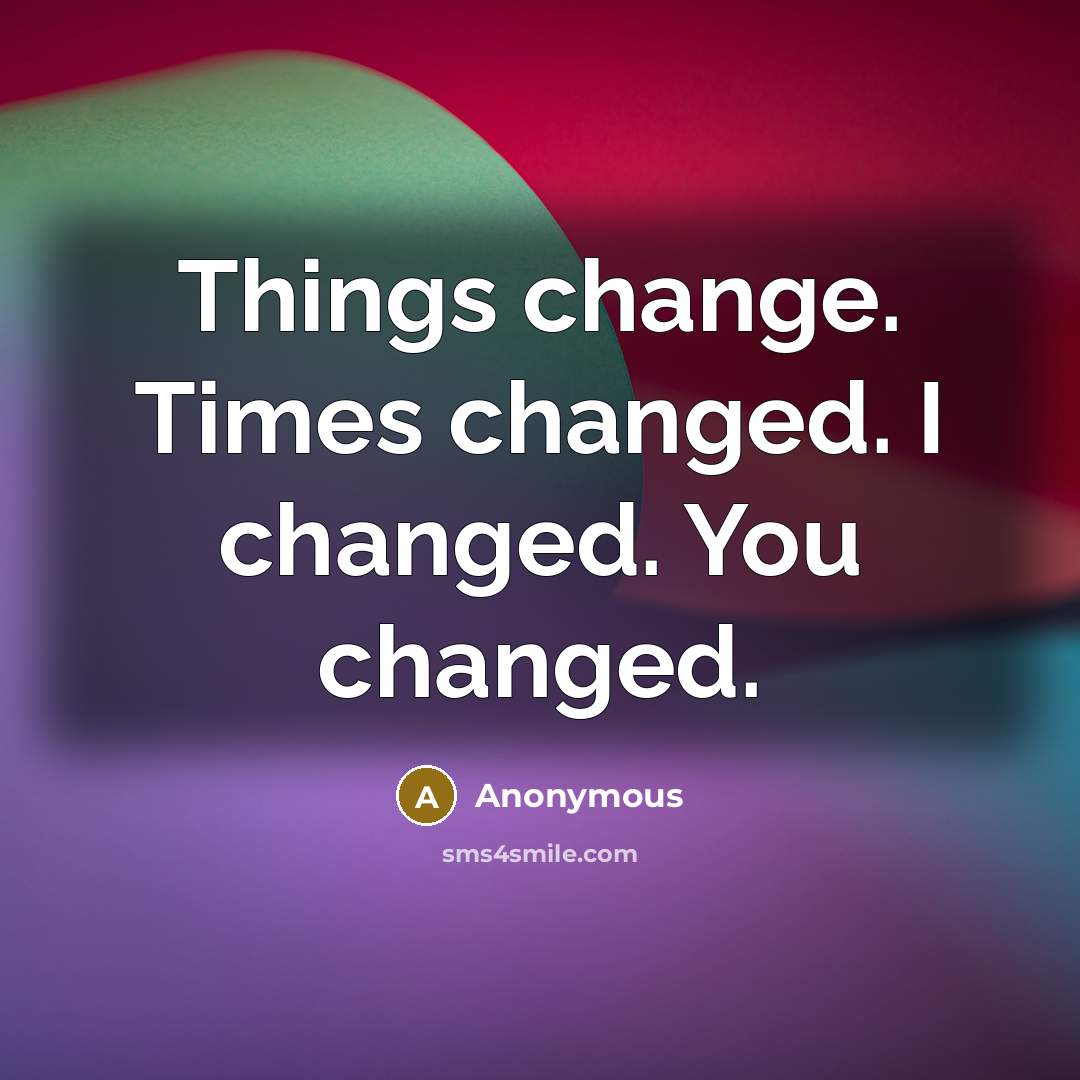 “Things change. Times changed. I changed. You changed.” quote by Anonymous