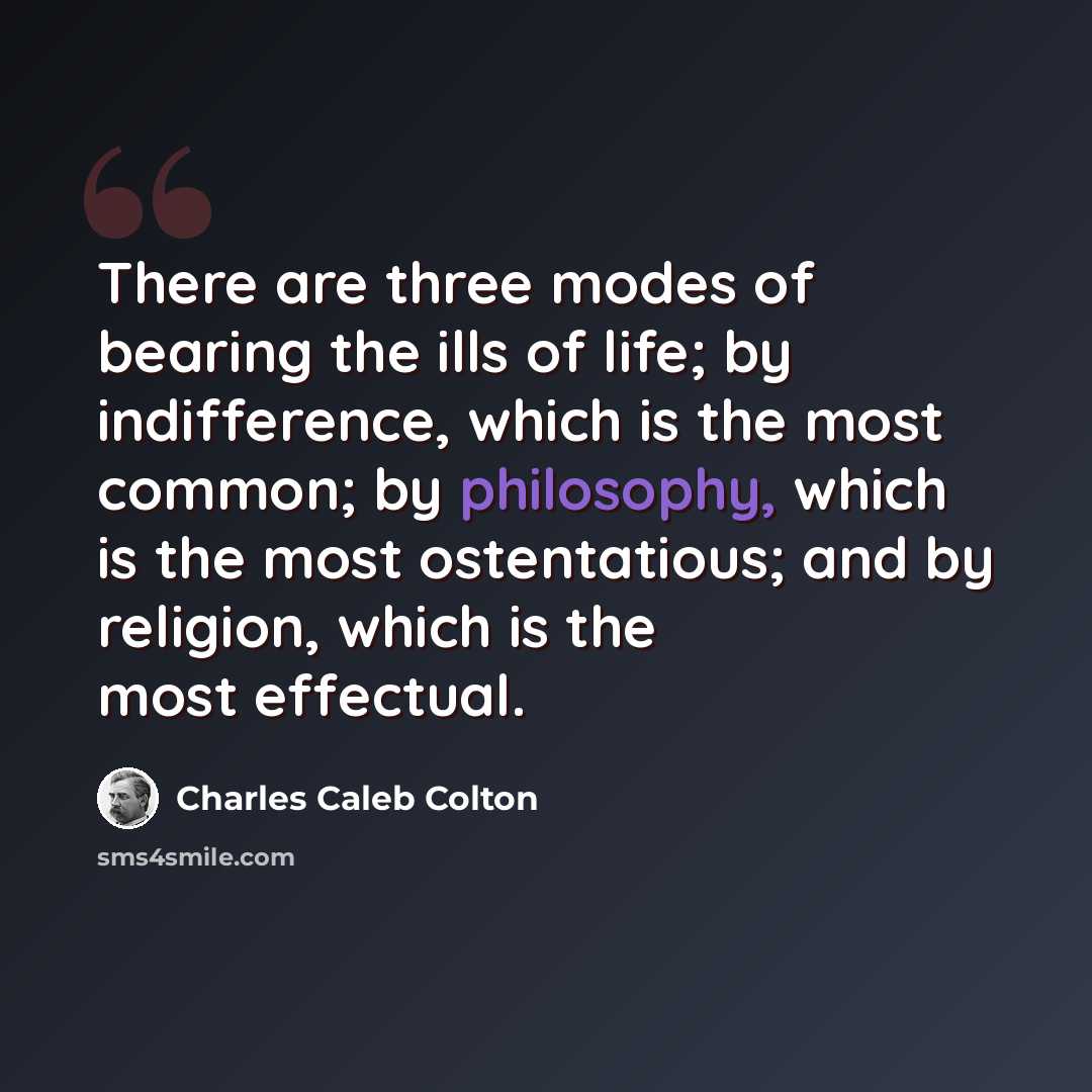 “There are three modes of bearing the ills of life; by indifference, which is the most common; by philosophy, which is the most ostentatious; and by religion, which is the most effectual.” quote by Charles Caleb Colton