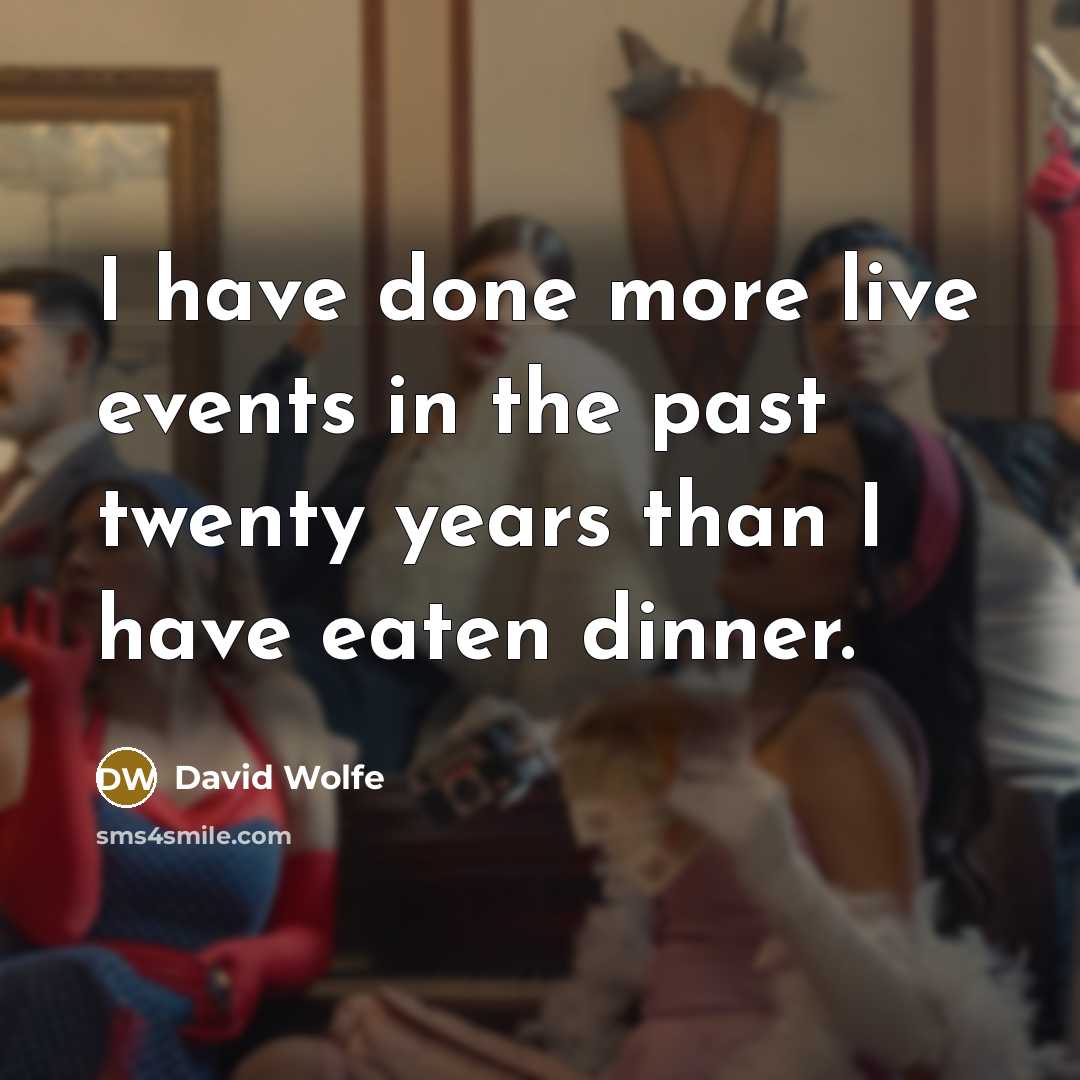 “I have done more live events in the past twenty years than I have eaten dinner.” quote by David Wolfe