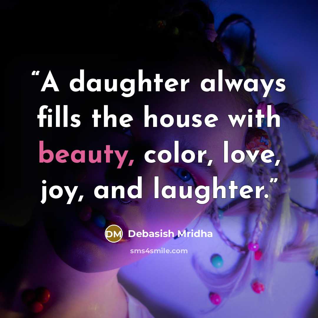 “A daughter always fills the house with beauty, color, love, joy, and laughter.” quote by Debasish Mridha