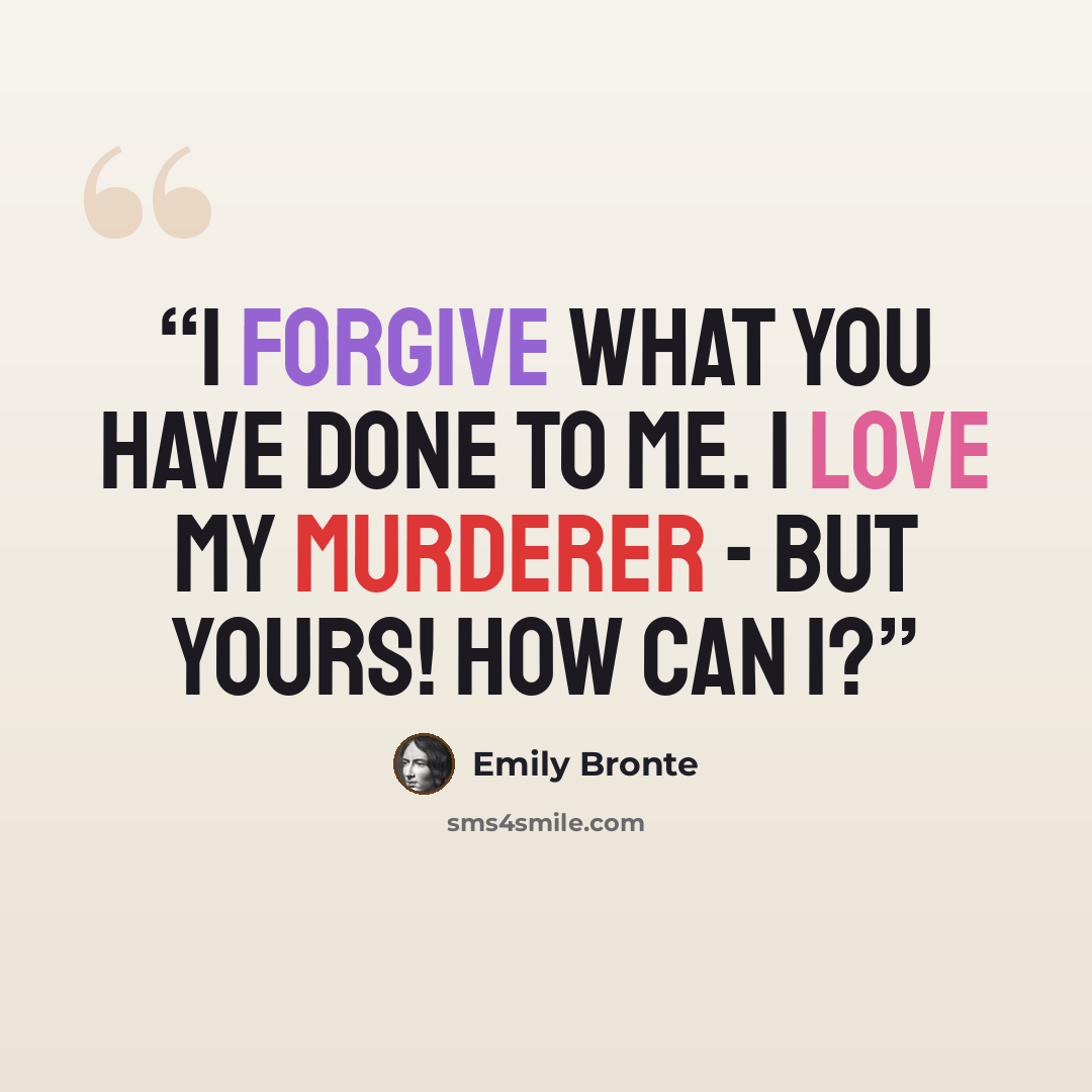 “I forgive what you have done to me. I love my murderer - but yours! How can I?” quote by Emily Brontë