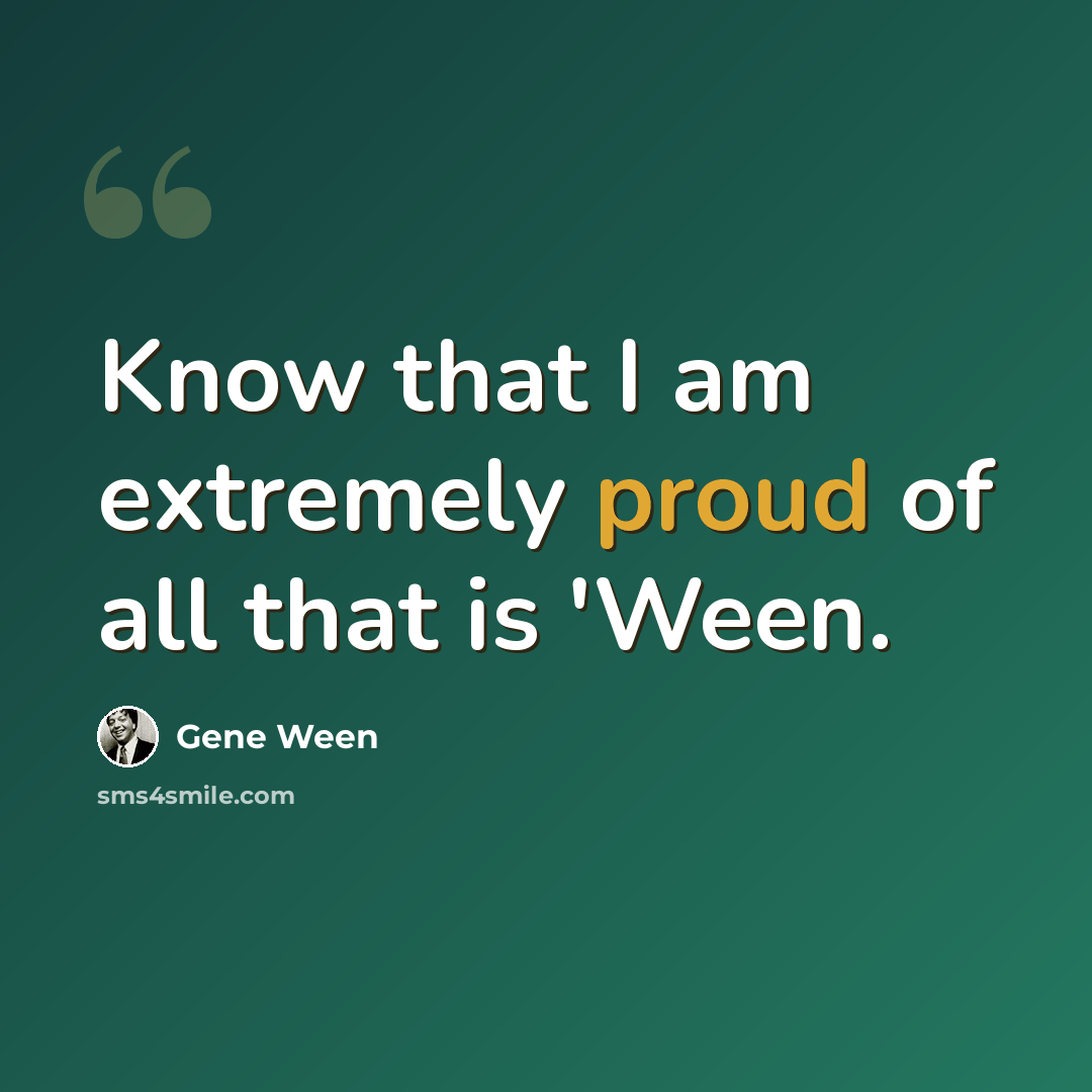 “Know that I am extremely proud of all that is 'Ween.” quote by Gene Ween