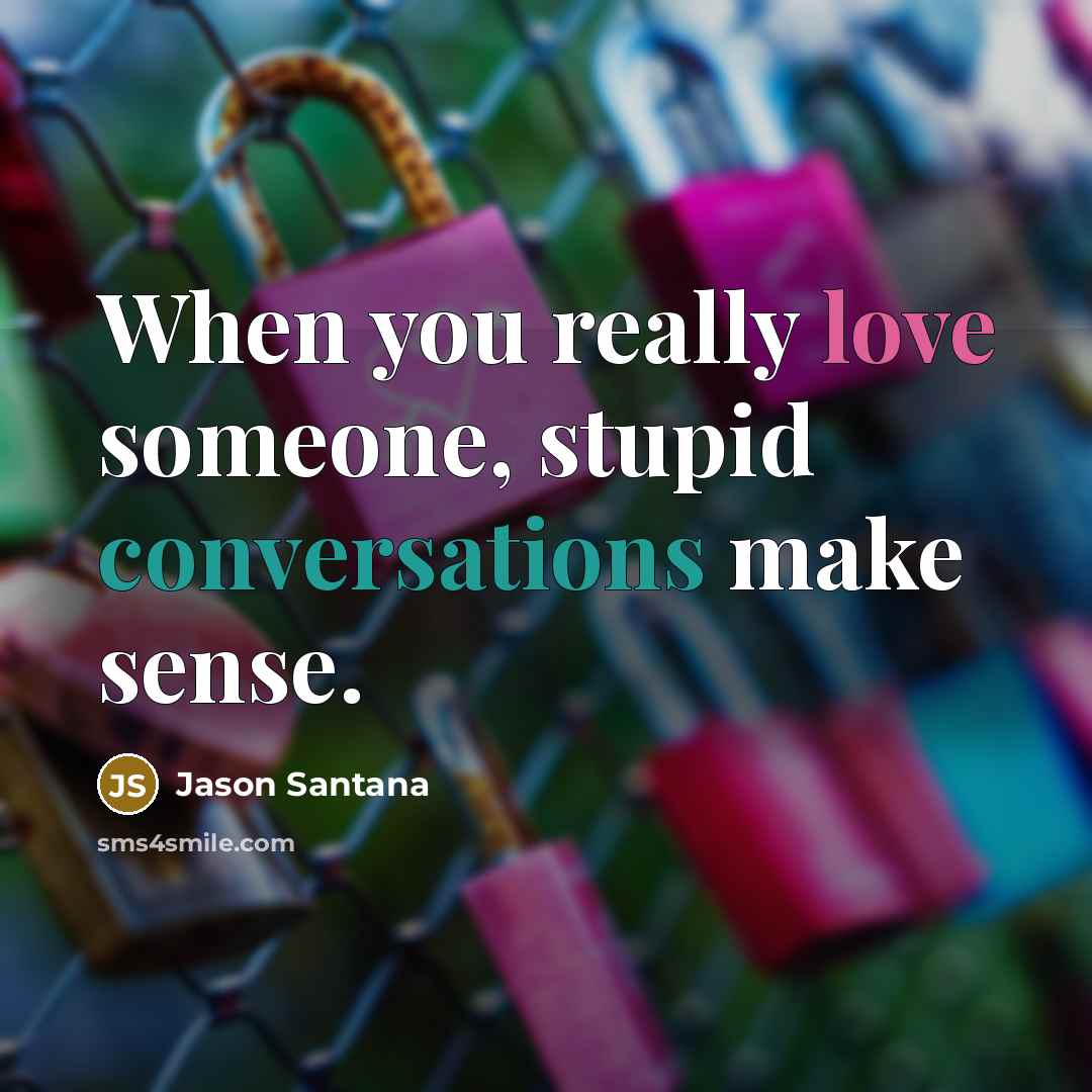 “When you really love someone, stupid conversations make sense.” quote by Jason Santana