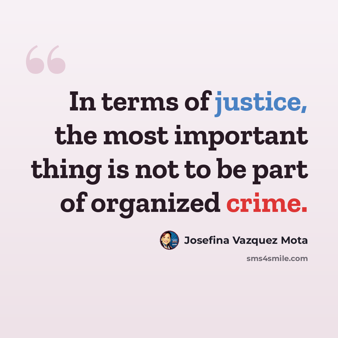 “In terms of justice, the most important thing is not to be part of organized crime.” quote by Josefina Vazquez Mota