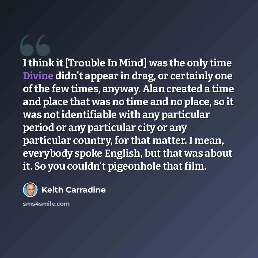 “I think it [Trouble In Mind] was the only time Divine didn't appear in drag, or certainly one of the few times, anyway. Alan created a time and place that was no time and no place, so it was not identifiable with any particular period or any particular city or any particular country, for that…” quote by Keith Carradine