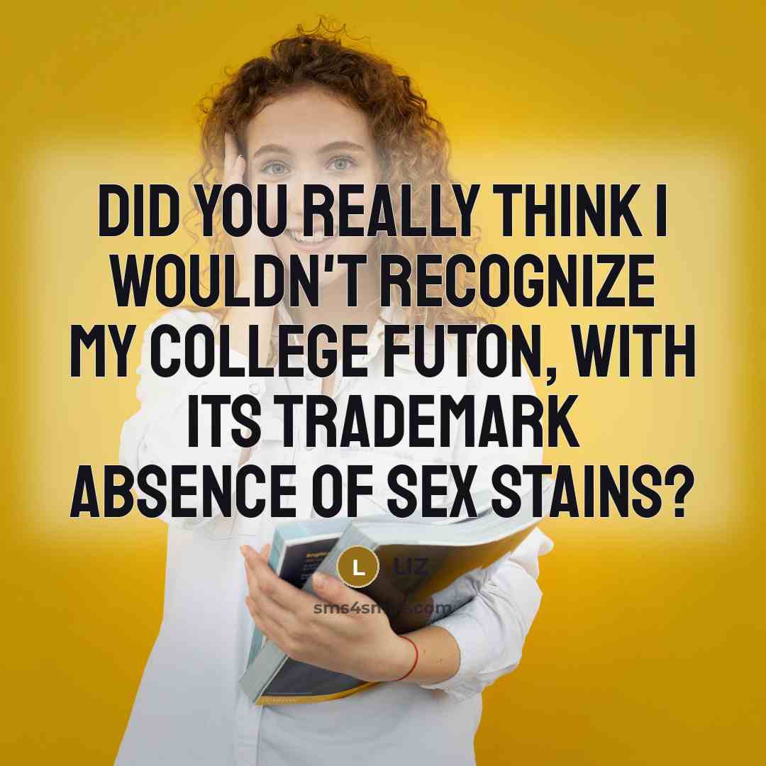 “Did you really think I wouldn't recognize my college futon, with its trademark absence of sex stains?” quote by LIZ