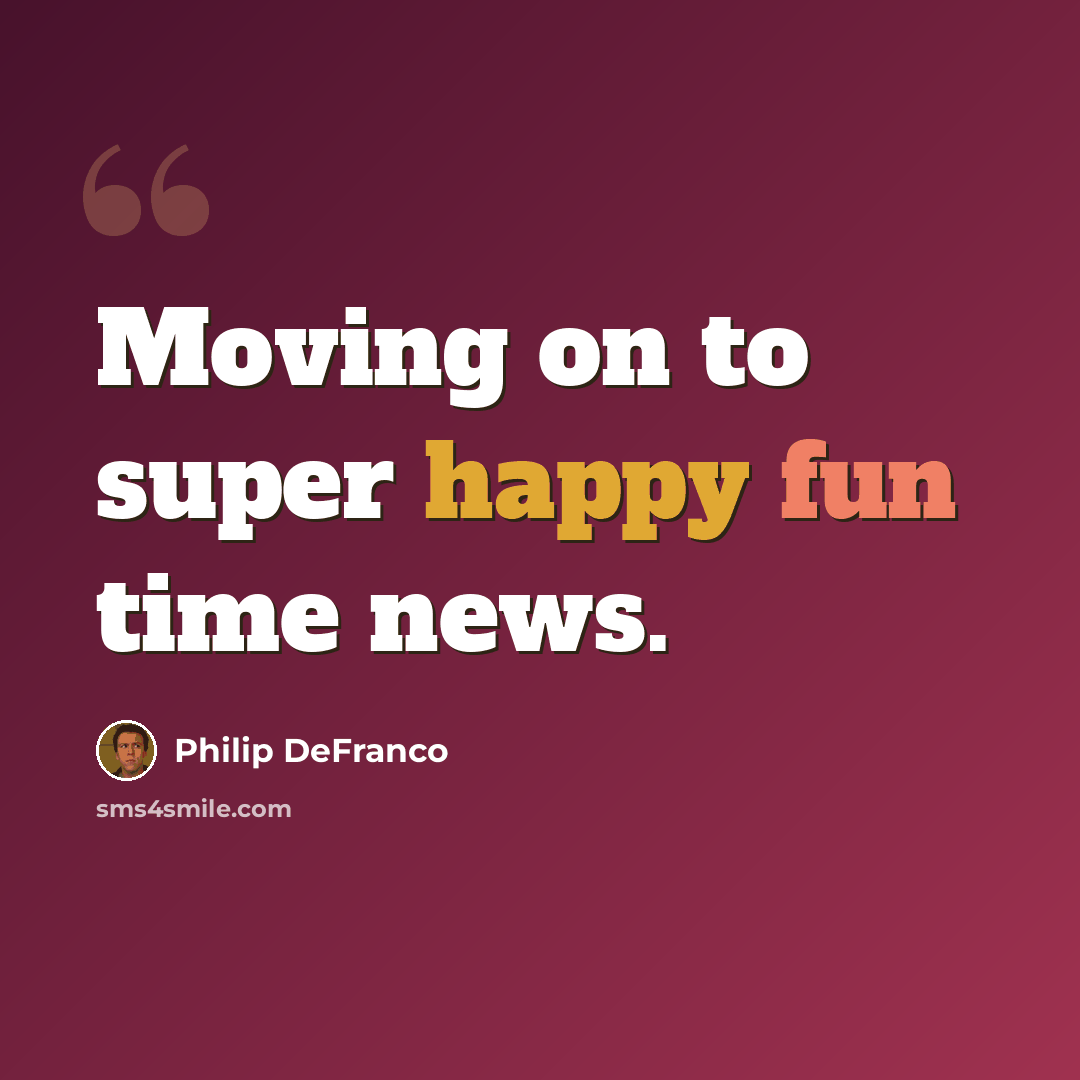 “Moving on to super happy fun time news.” quote by Philip DeFranco