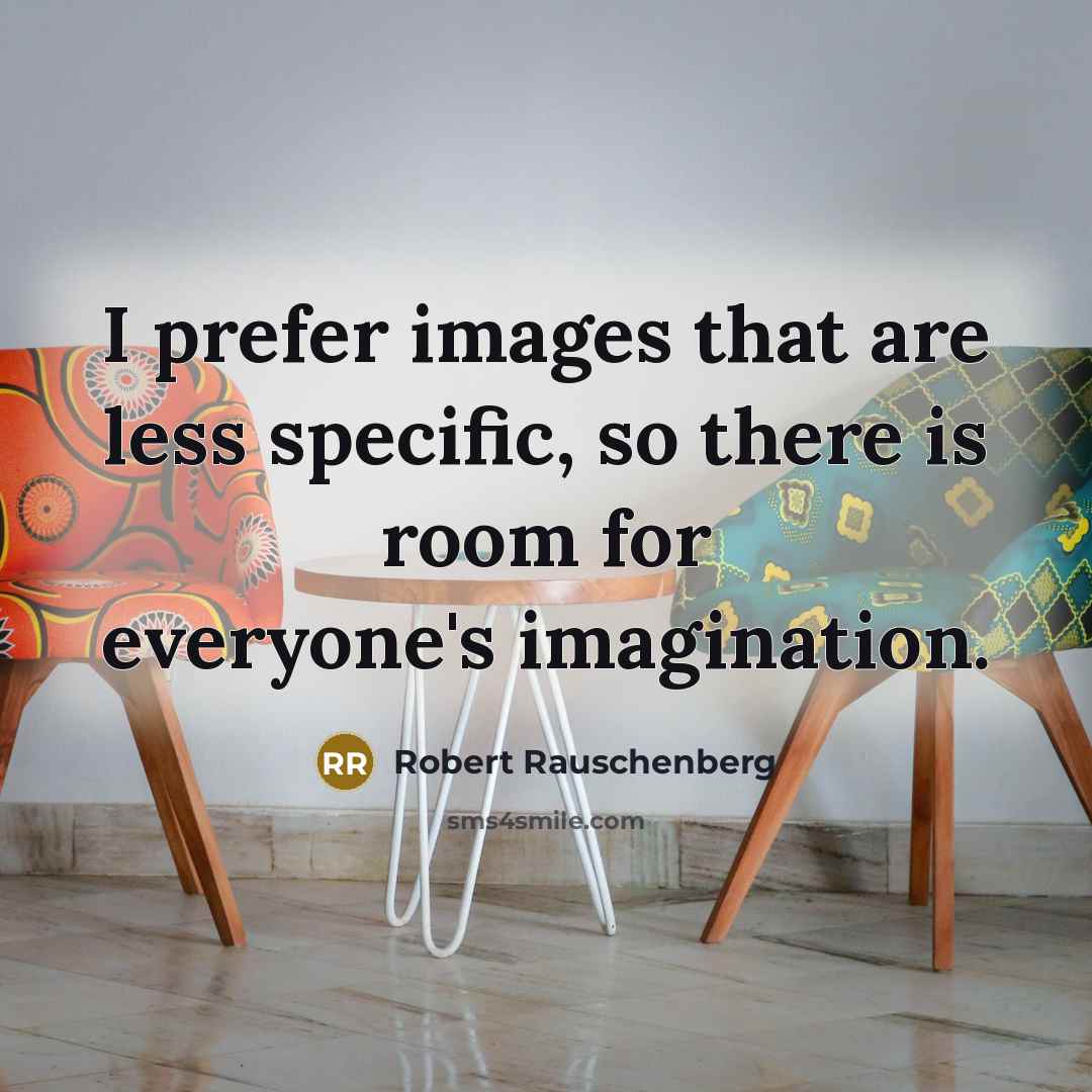“I prefer images that are less specific, so there is room for everyone's imagination.” quote by Robert Rauschenberg
