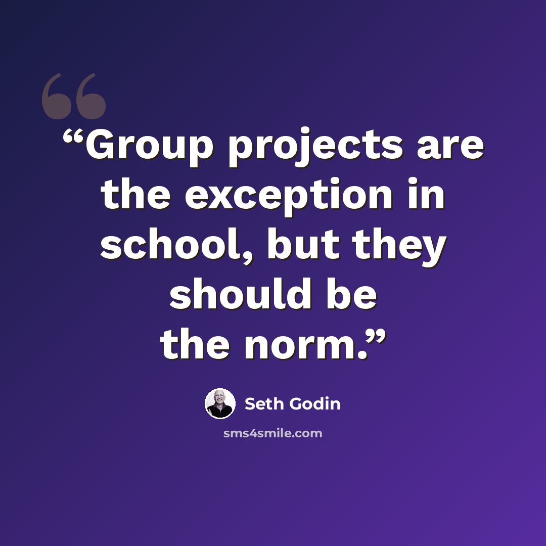 “Group projects are the exception in school, but they should be the norm.” quote by Seth Godin