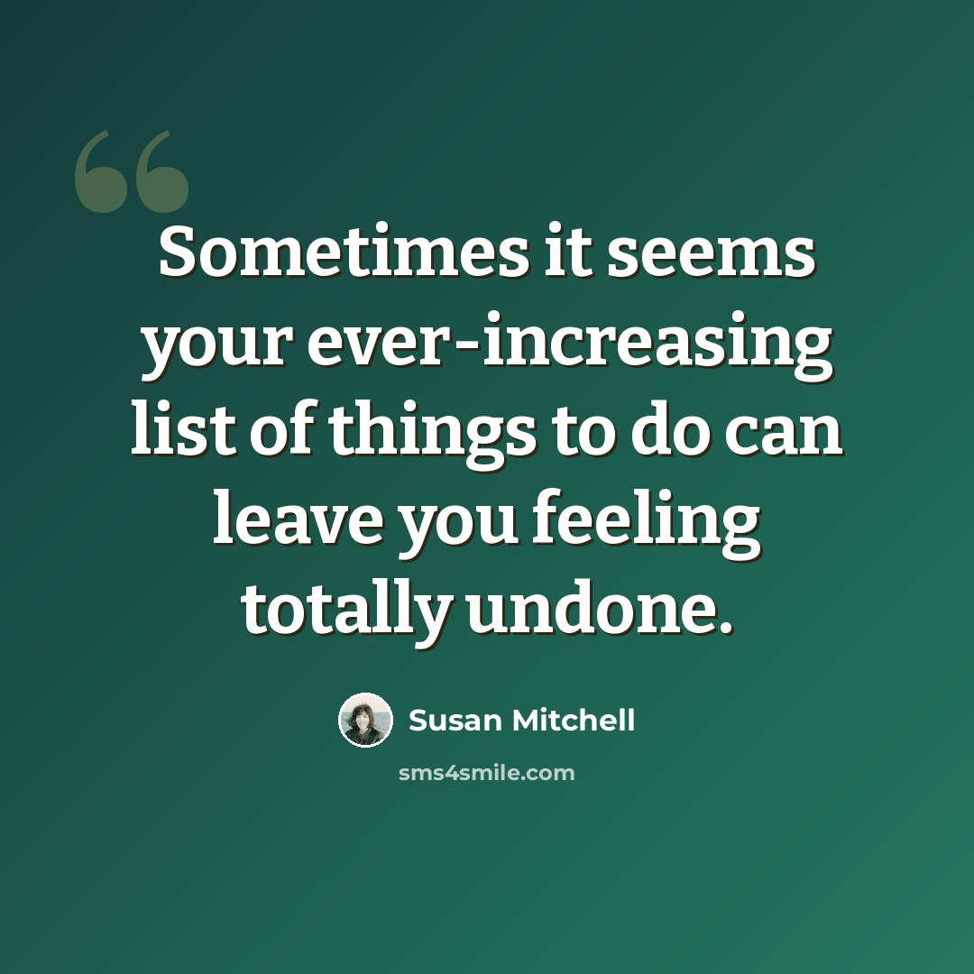 “Sometimes it seems your ever-increasing list of things to do can leave you feeling totally undone.” quote by Susan Mitchell