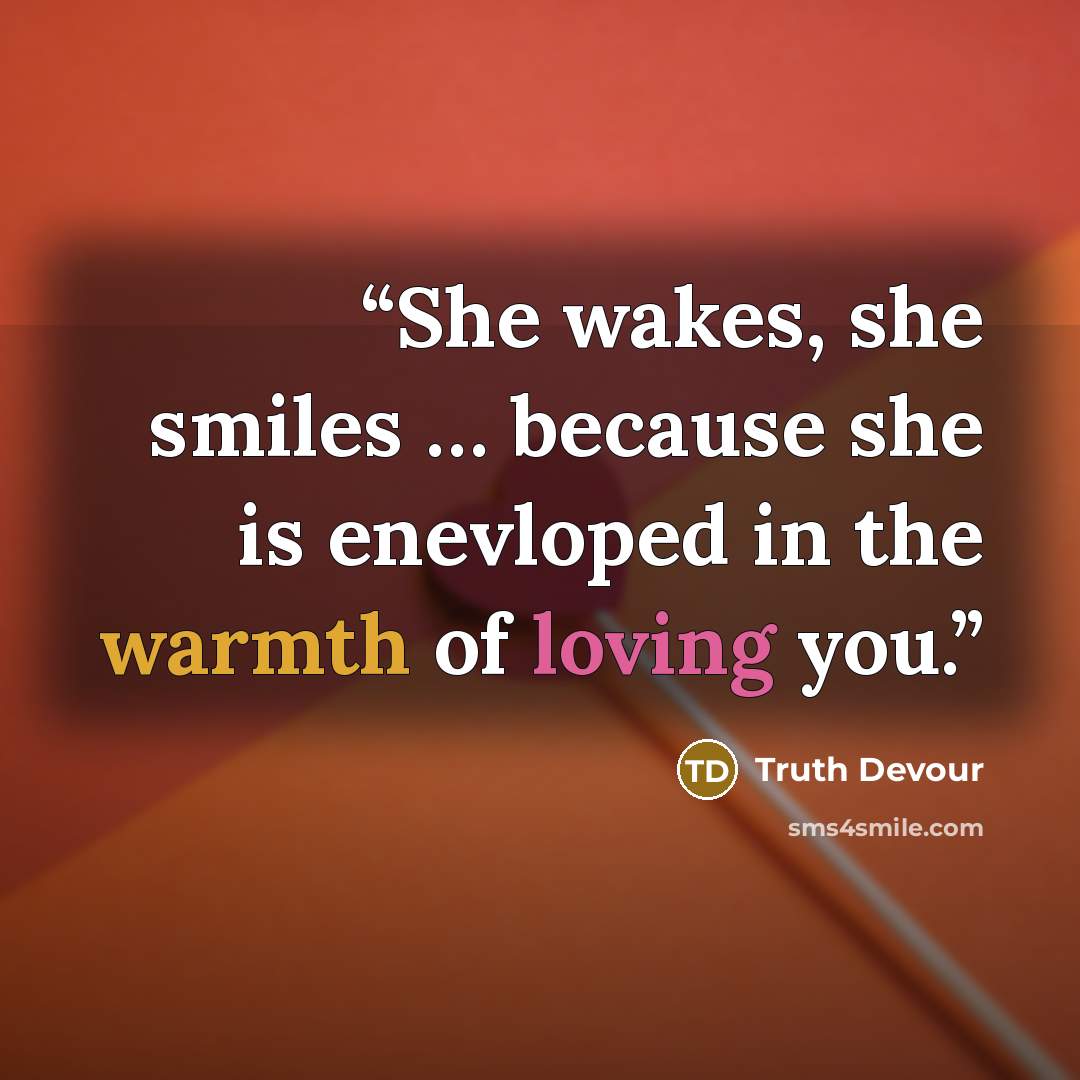 “She wakes, she smiles … because she is enevloped in the warmth of loving you.” quote by Truth Devour