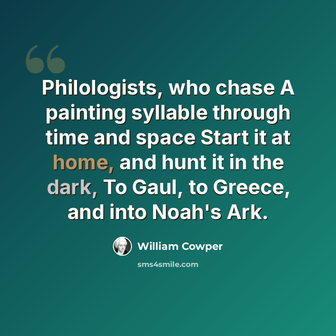 “Philologists, who chase A painting syllable through time and space Start it at home, and hunt it in the dark, To Gaul, to Greece, and into Noah's Ark.” quote by William Cowper