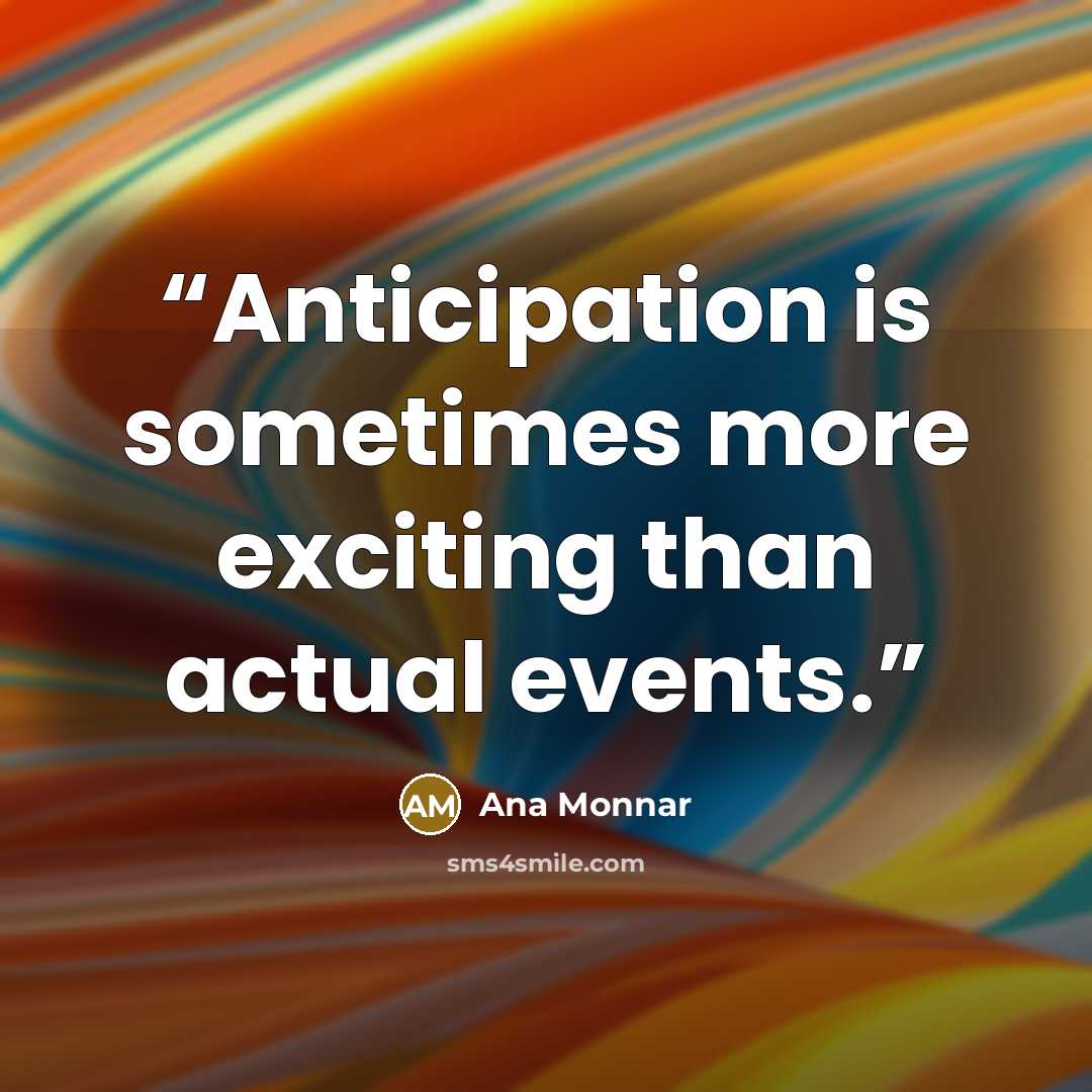 “Anticipation is sometimes more exciting than actual events.” quote by Ana Monnar