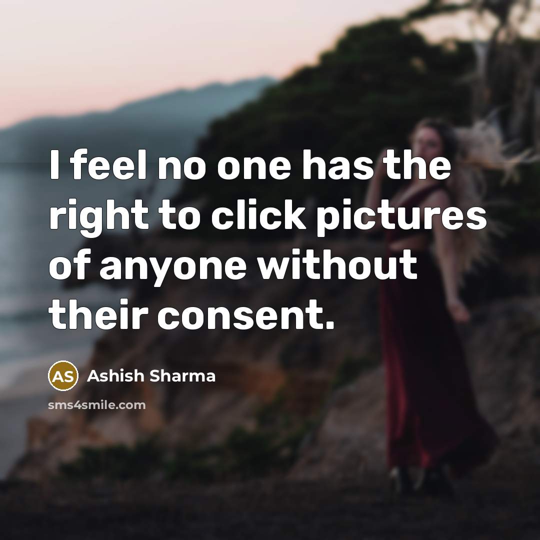 “I feel no one has the right to click pictures of anyone without their consent.” quote by Ashish Sharma