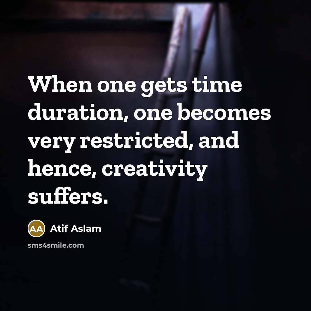 “When one gets time duration, one becomes very restricted, and hence, creativity suffers.” quote by Atif Aslam