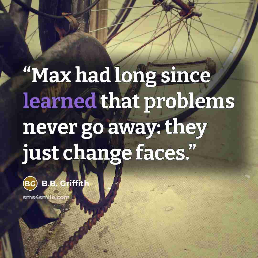 “Max had long since learned that problems never go away: they just change faces.” quote by B.B. Griffith