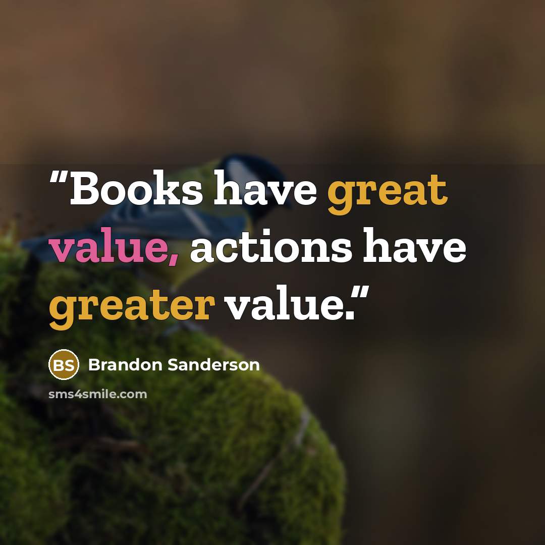 “Books have great value, actions have greater value.” quote by Brandon Sanderson