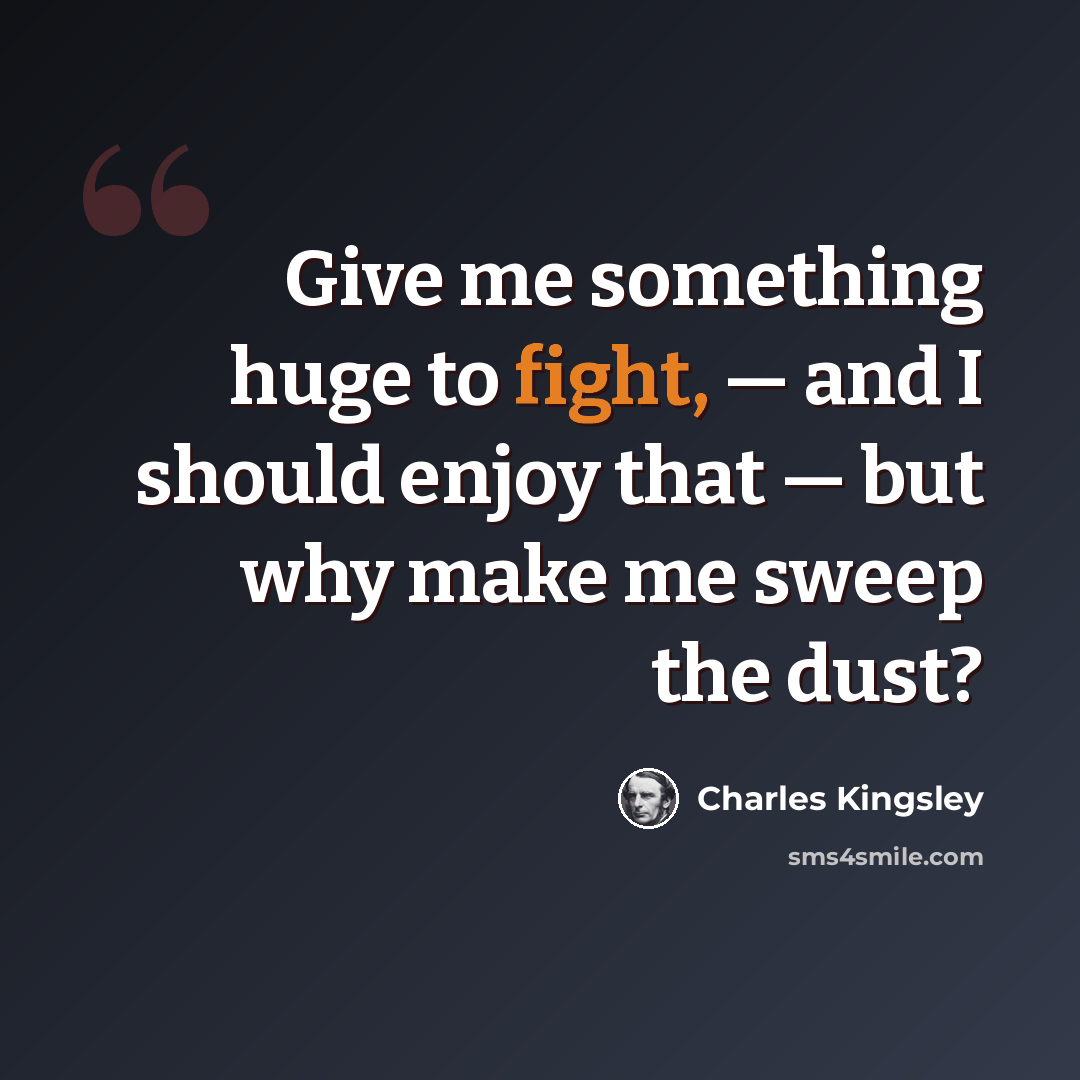 “Give me something huge to fight, — and I should enjoy that — but why make me sweep the dust?” quote by Charles Kingsley