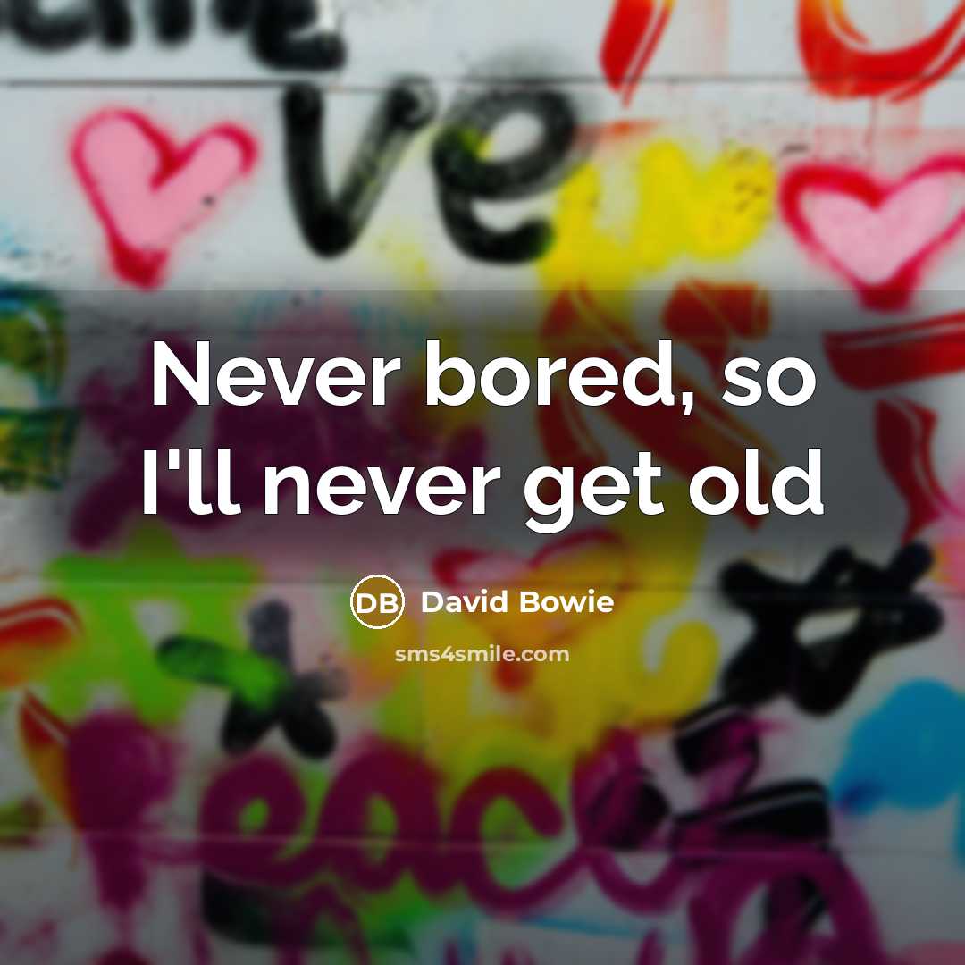 “Never bored, so I'll never get old” quote by David Bowie