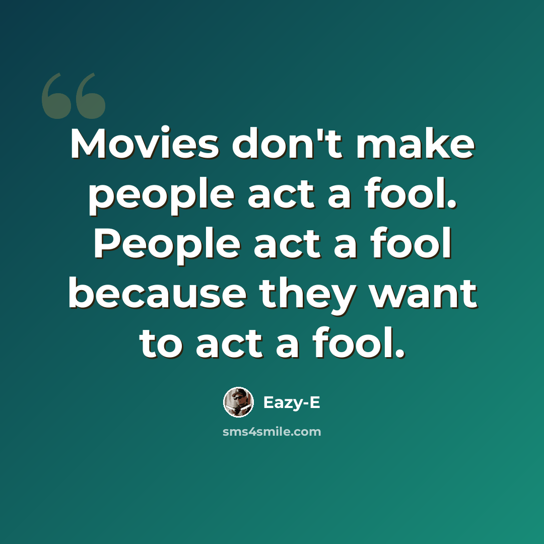 “Movies don't make people act a fool. People act a fool because they want to act a fool.” quote by Eazy-E