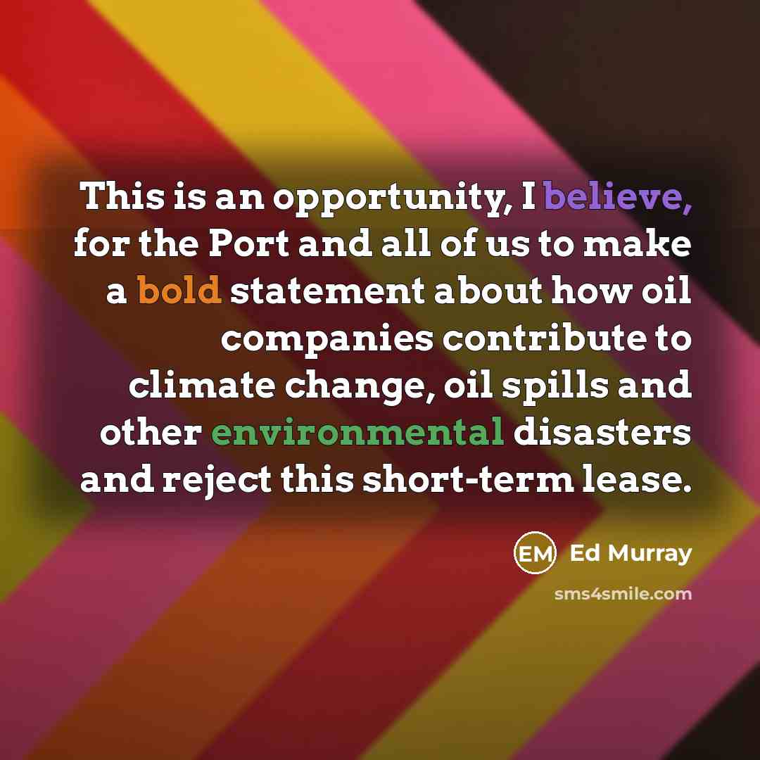 “This is an opportunity, I believe, for the Port and all of us to make a bold statement about how oil companies contribute to climate change, oil spills and other environmental disasters and reject this short-term lease.” quote by Ed Murray