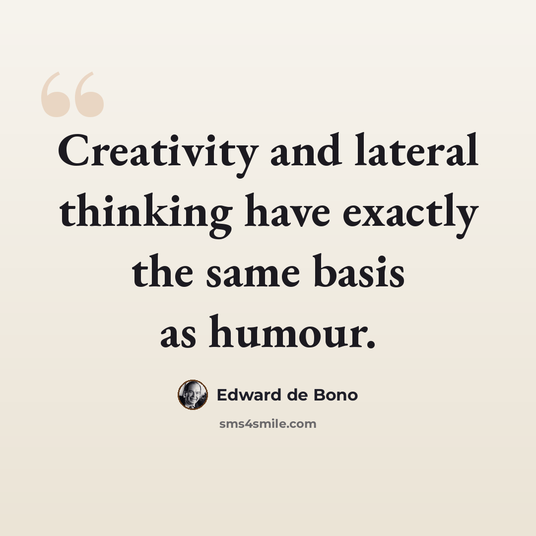 “Creativity and lateral thinking have exactly the same basis as humour.” quote by Edward de Bono
