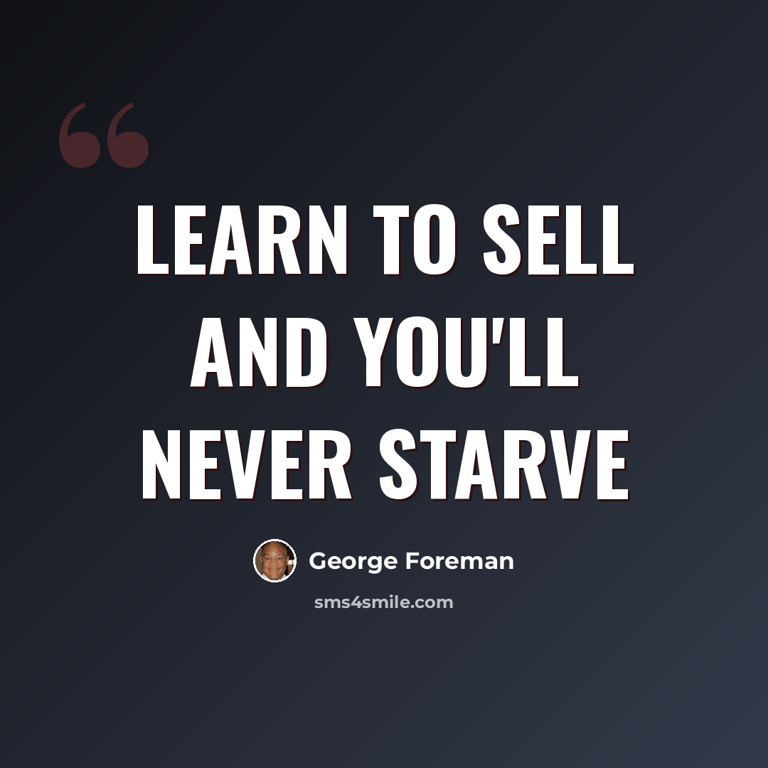“Learn to sell and you'll never starve” quote by George Foreman