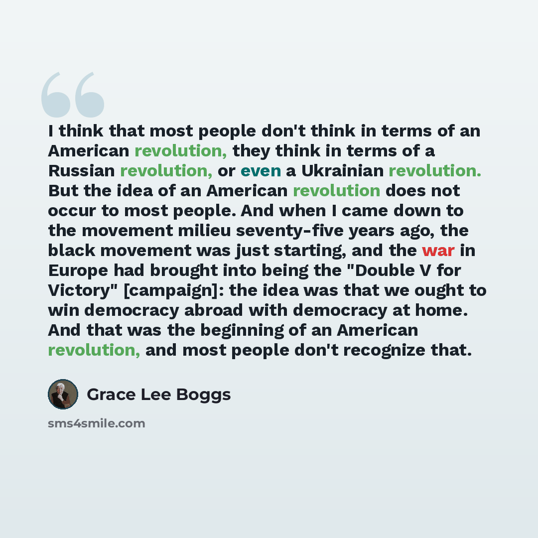 “I think that most people don't think in terms of an American revolution, they think in terms of a Russian revolution, or even a Ukrainian revolution. But the idea of an American revolution does not occur to most people. And when I came down to the movement milieu seventy-five years ago, the black…” quote by Grace Lee Boggs