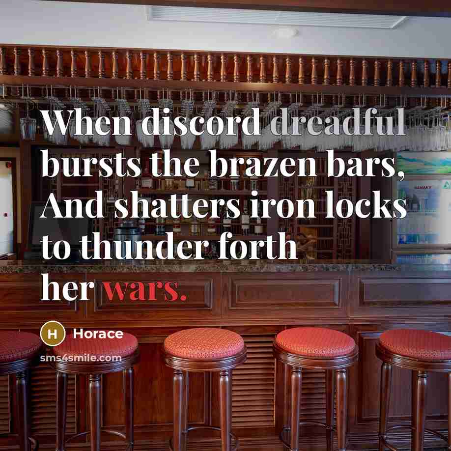 “When discord dreadful bursts the brazen bars, And shatters iron locks to thunder forth her wars.” quote by Horace