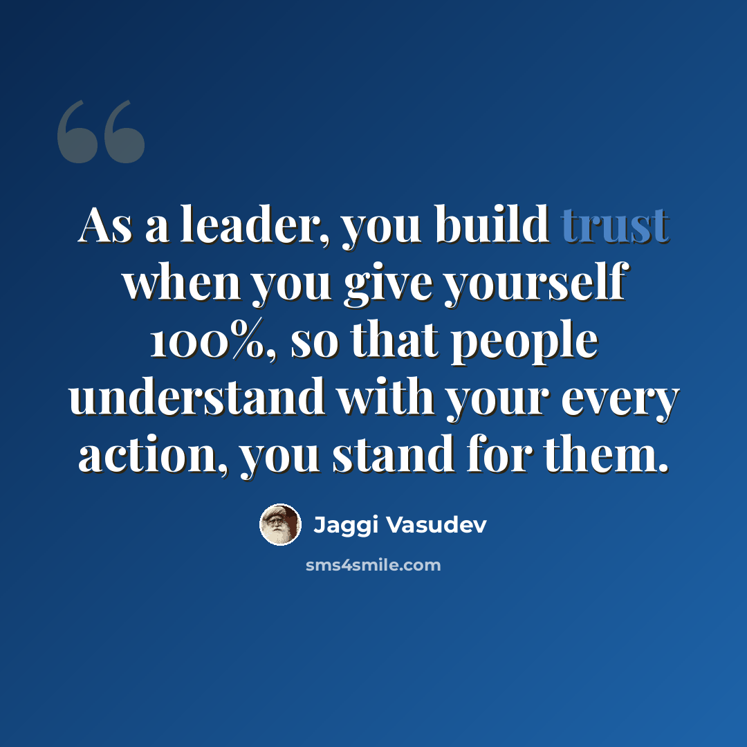 “As a leader, you build trust when you give yourself 100%, so that people understand with your every action, you stand for them.” quote by Jaggi Vasudev