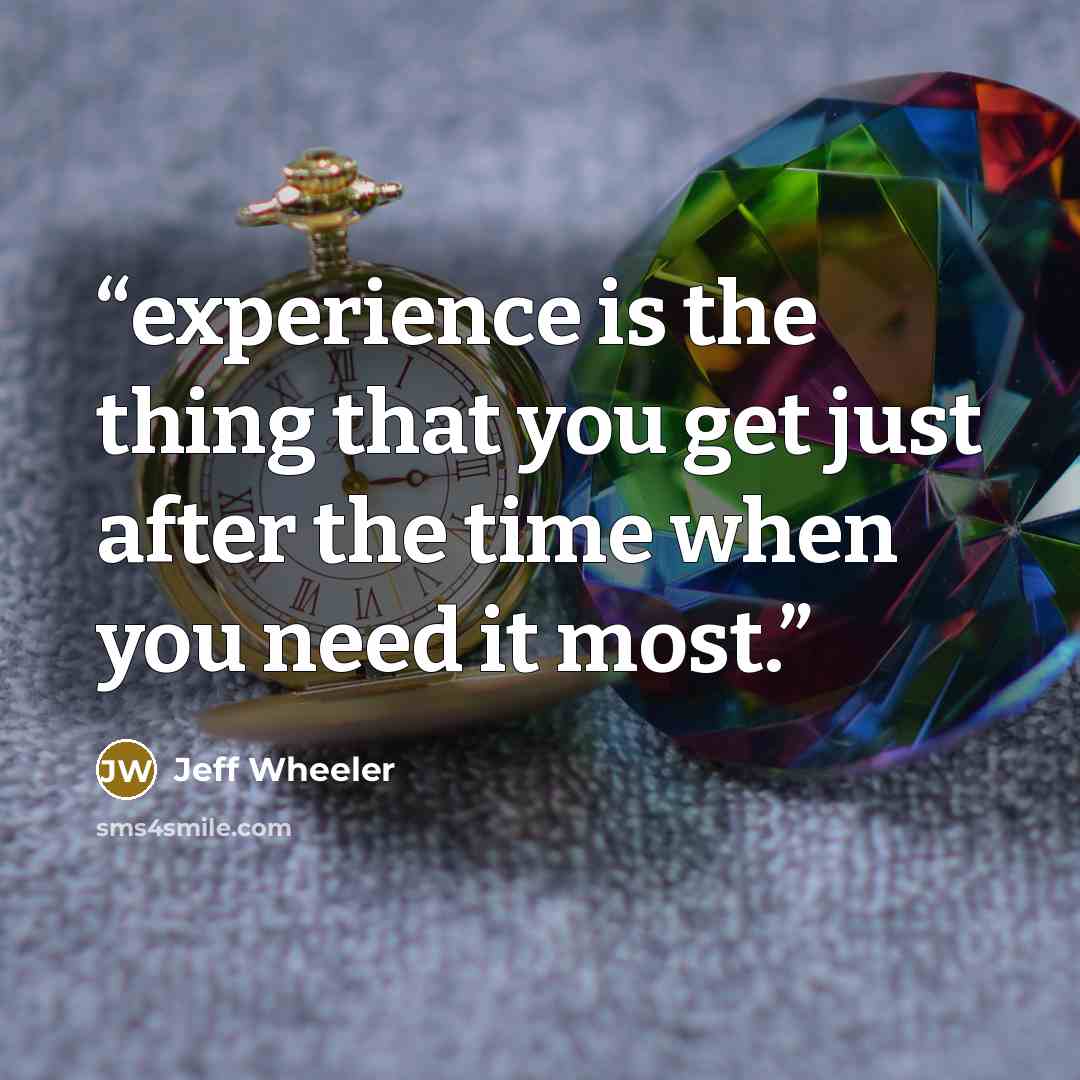 “experience is the thing that you get just after the time when you need it most.” quote by Jeff Wheeler