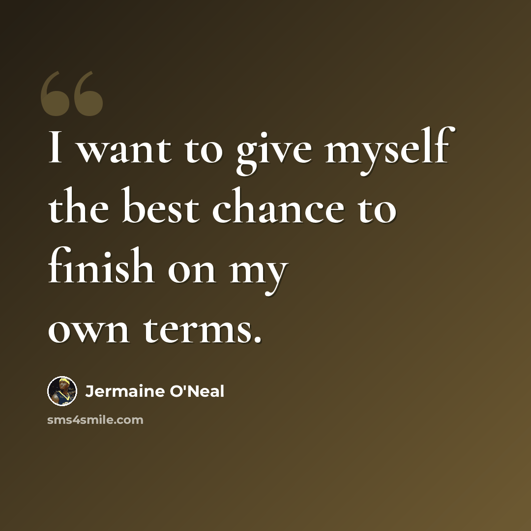 “I want to give myself the best chance to finish on my own terms.” quote by Jermaine O'Neal