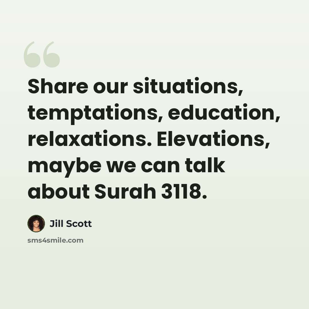 “Share our situations, temptations, education, relaxations. Elevations, maybe we can talk about Surah 3118.” quote by Jill Scott