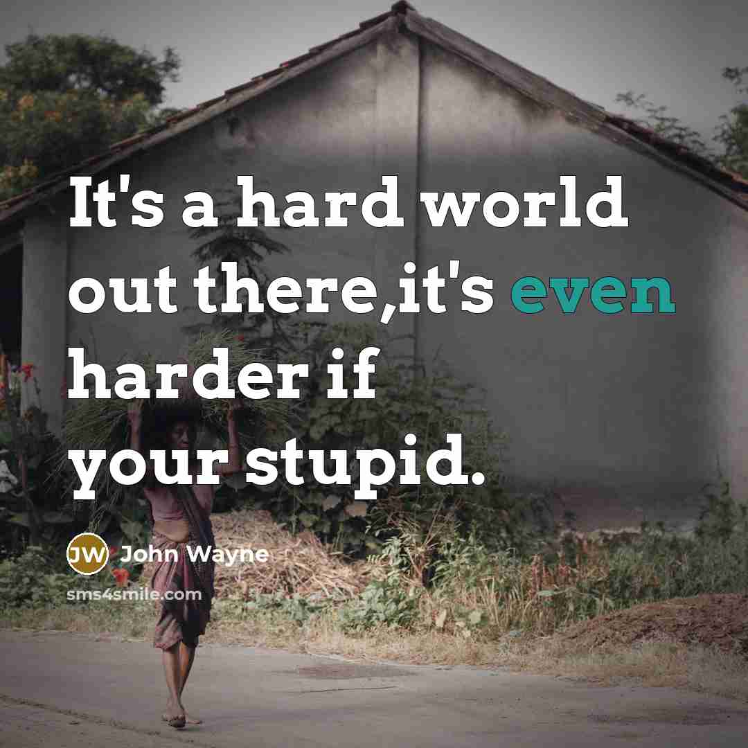 “It's a hard world out there,it's even harder if your stupid.” quote by John Wayne