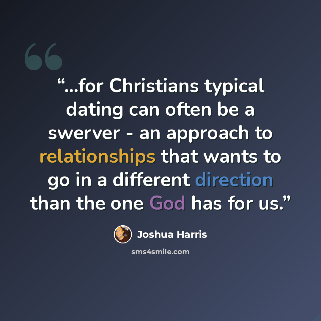 “...for Christians typical dating can often be a swerver - an approach to relationships that wants to go in a different direction than the one God has for us.” quote by Joshua Harris