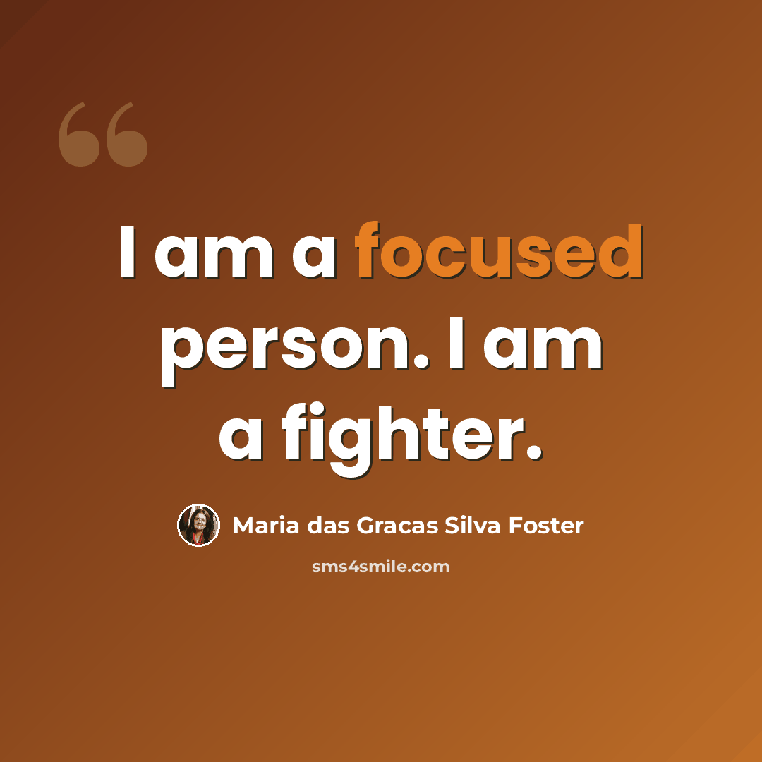 “I am a focused person. I am a fighter.” quote by Maria das Gracas Silva Foster