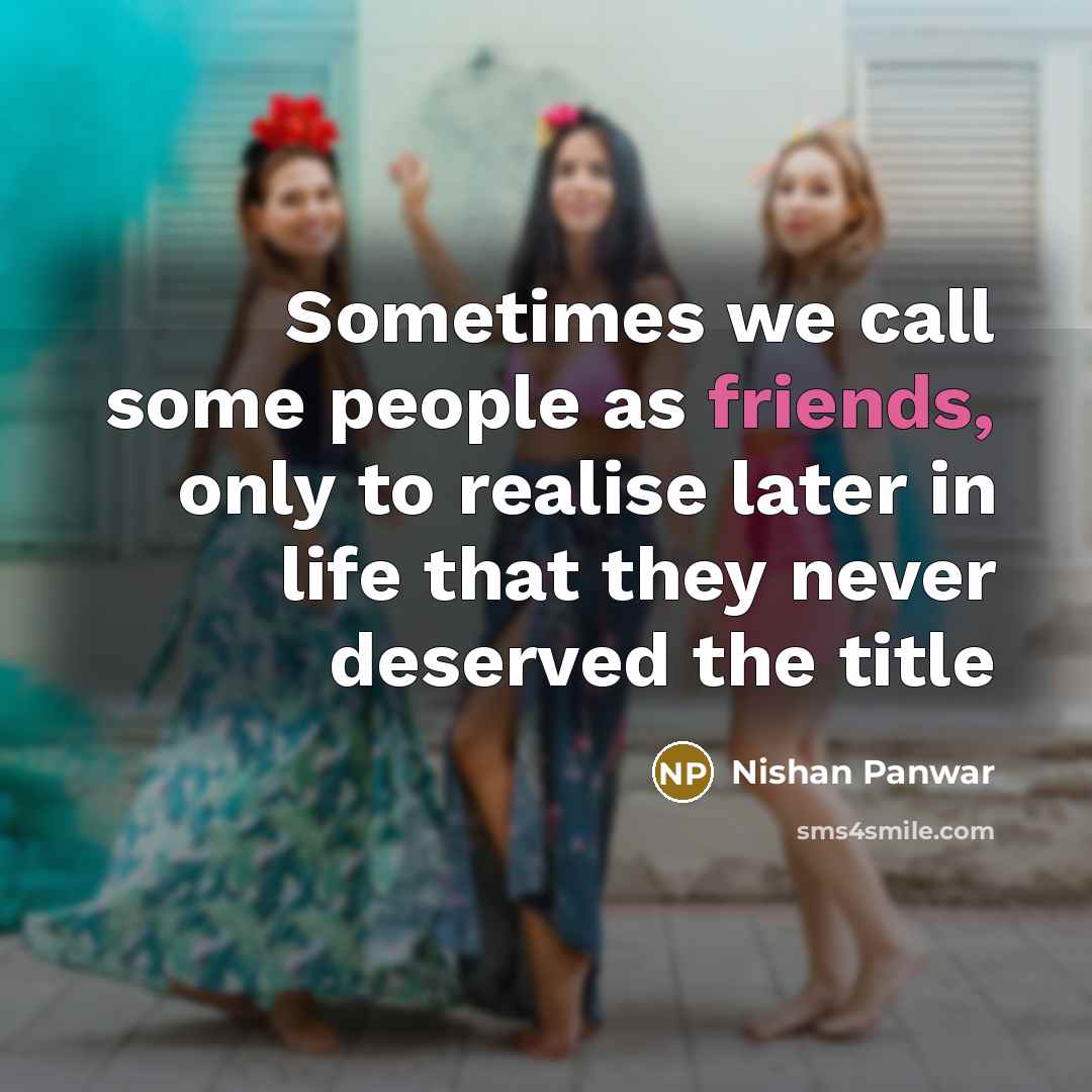 “Sometimes we call some people as friends, only to realise later in life that they never deserved the title” quote by Nishan Panwar