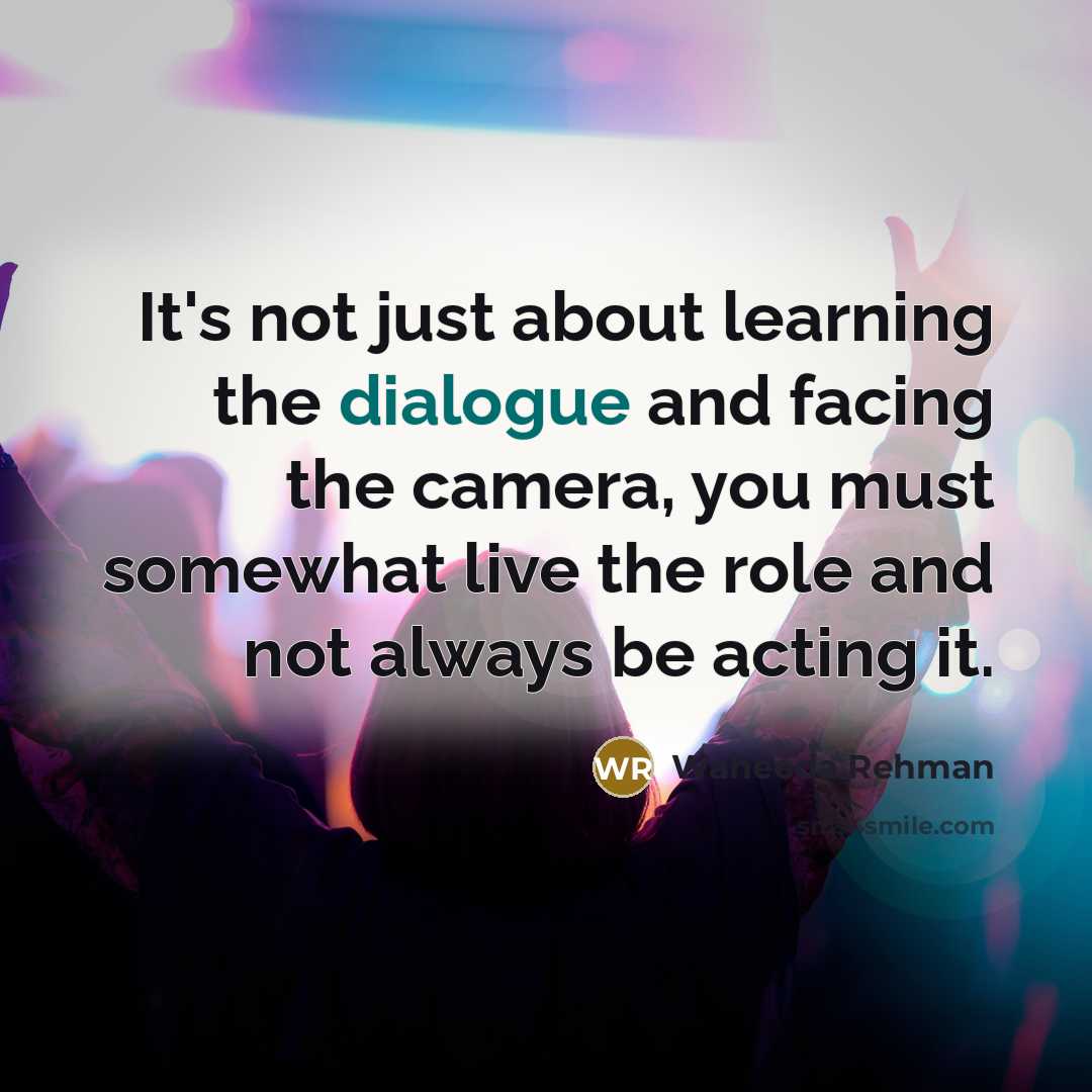 “It's not just about learning the dialogue and facing the camera, you must somewhat live the role and not always be acting it.” quote by Waheeda Rehman