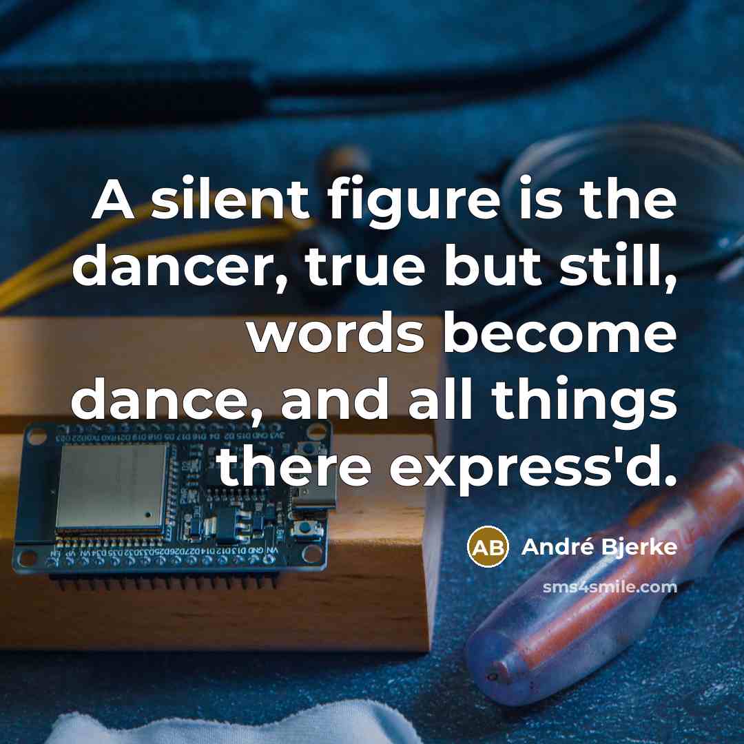 “A silent figure is the dancer, true but still, words become dance, and all things there express'd.” quote by Andre Bjerke