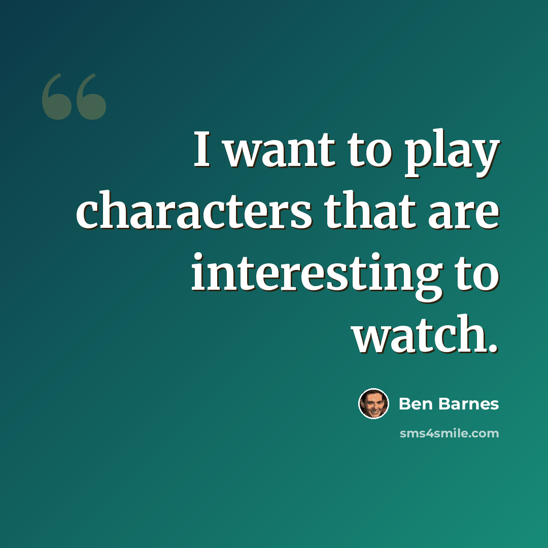 “I want to play characters that are interesting to watch.” quote by Ben Barnes