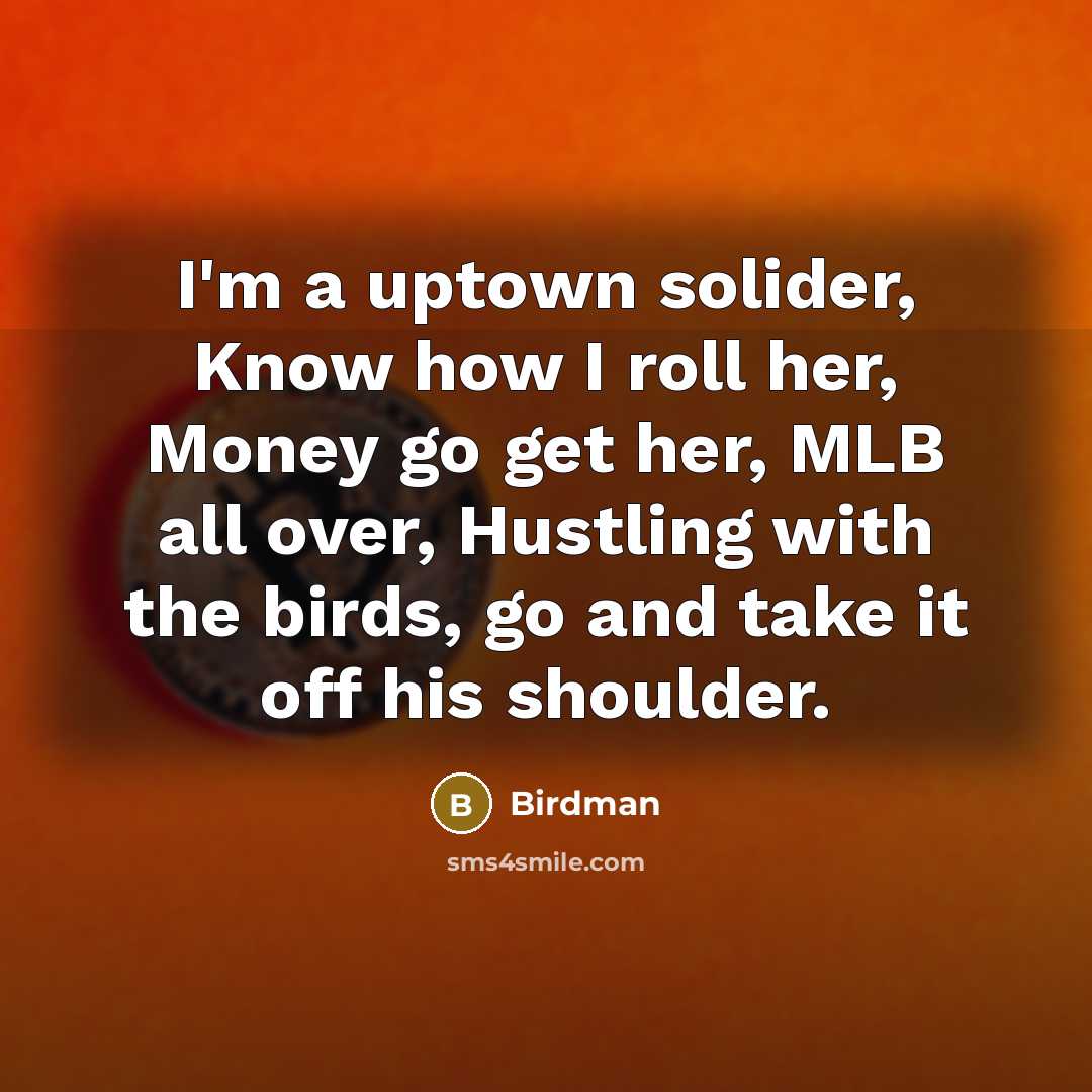 “I'm a uptown solider, Know how I roll her, Money go get her, MLB all over, Hustling with the birds, go and take it off his shoulder.” quote by Birdman